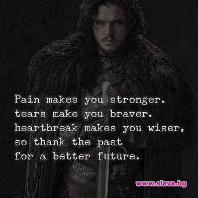 Болката те прави по-силен. Сълзите - по-смел. Разбитото сърце -