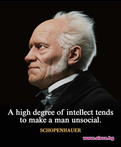 Високата степен на интелигентност прави човек асоциален.Артур Шопенхауер автор: СЛАВА...