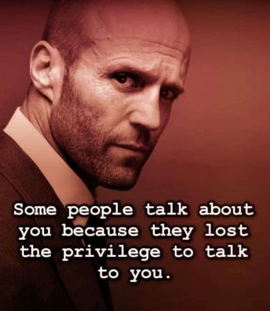 Някои хора говорят за теб, защото са изгубили привилегията да говорят с теб