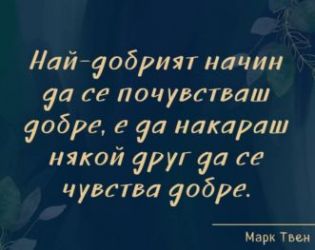 Най-добрият начин да се почувстваш добре, е да накараш някой друг да се чувства добре: Марк Твен