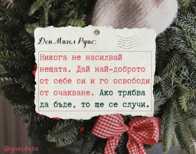 Не насилвай нещата. Дай най-доброто от себе си и го освободи от очакване. Ако трябва, то ще се случи